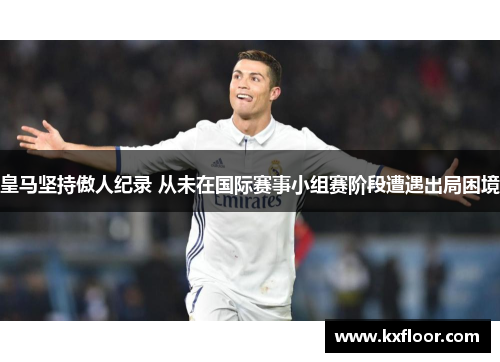 皇马坚持傲人纪录 从未在国际赛事小组赛阶段遭遇出局困境