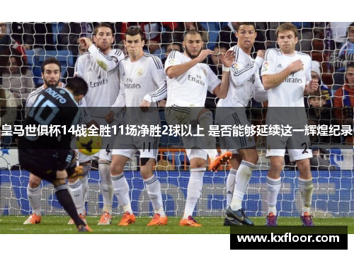 皇马世俱杯14战全胜11场净胜2球以上 是否能够延续这一辉煌纪录