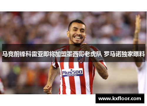 马竞前锋科雷亚即将加盟墨西哥老虎队 罗马诺独家曝料