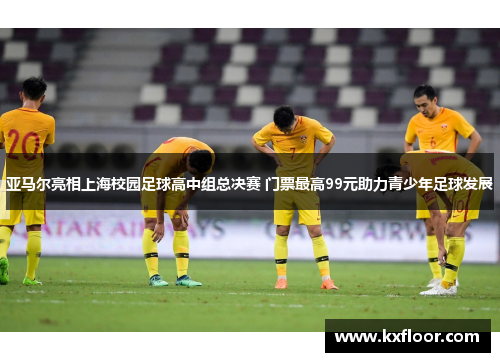亚马尔亮相上海校园足球高中组总决赛 门票最高99元助力青少年足球发展 亚马尔亮相上海校园足球高中组总决赛 门票最高99元助力青少年足球发展