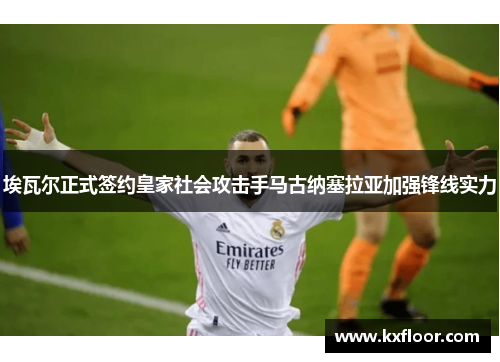 埃瓦尔正式签约皇家社会攻击手马古纳塞拉亚加强锋线实力