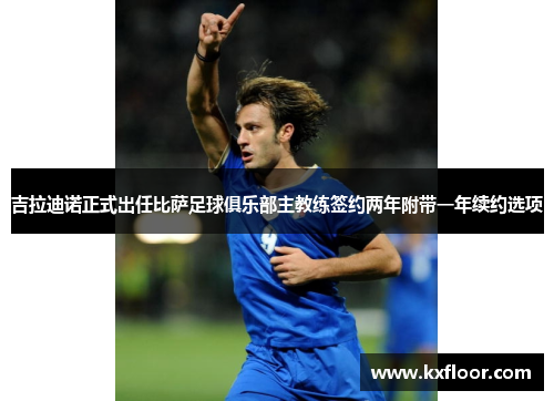 吉拉迪诺正式出任比萨足球俱乐部主教练签约两年附带一年续约选项