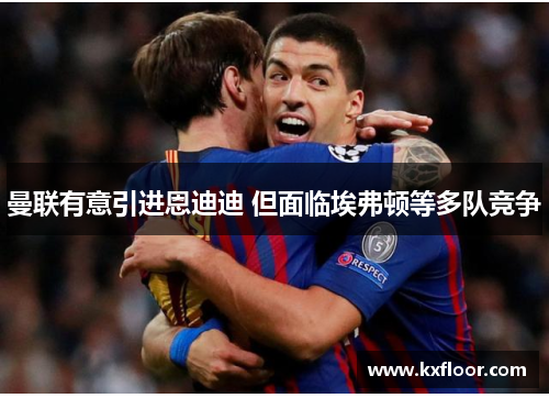 曼联有意引进恩迪迪 但面临埃弗顿等多队竞争