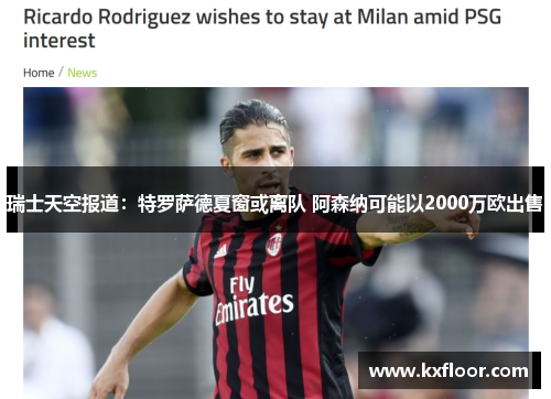 瑞士天空报道:特罗萨德夏窗或离队 阿森纳可能以2000万欧出售 瑞士天空报道:特罗萨德夏窗或离队 阿森纳可能以2000万欧出售