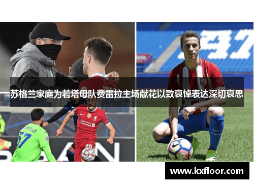 苏格兰家庭为若塔母队费雷拉主场献花以致哀悼表达深切哀思