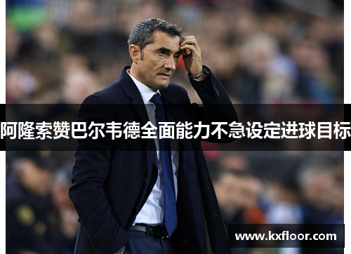 阿隆索赞巴尔韦德全面能力不急设定进球目标